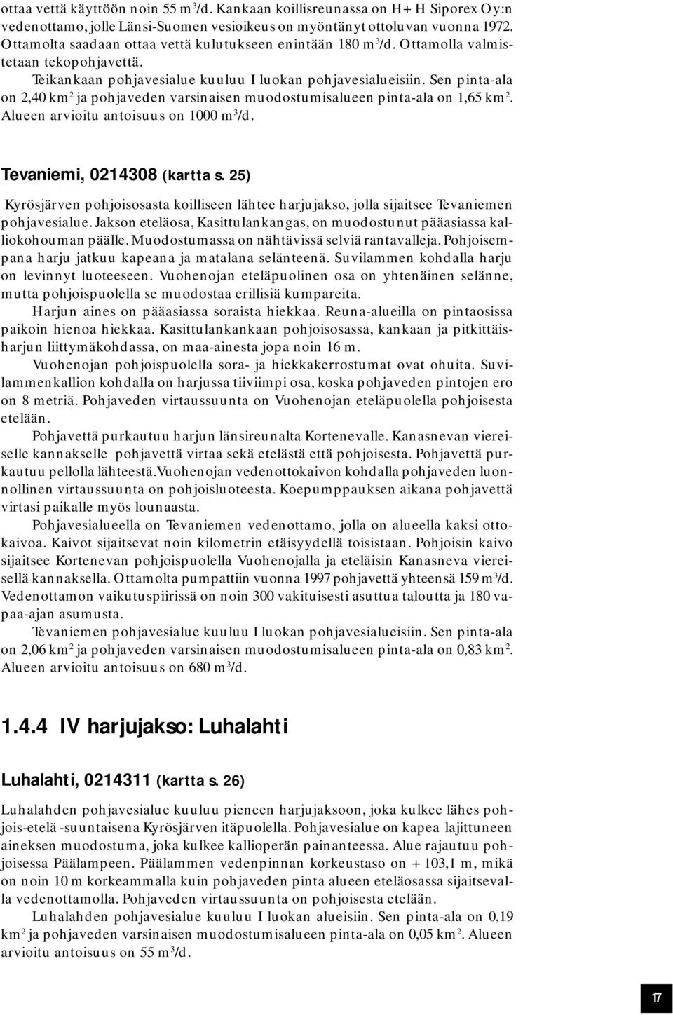 Sen pinta-ala on 2,40 km 2 ja pohjaveden varsinaisen muodostumisalueen pinta-ala on 1,65 km 2. Alueen arvioitu antoisuus on 1000 m 3 /d. Tevaniemi, 0214308 (kartta s.