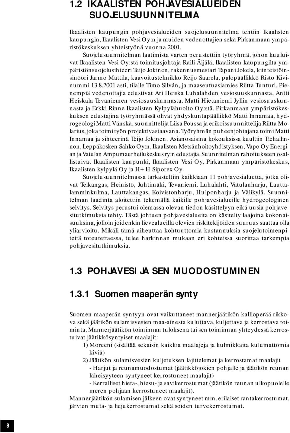 Suojelusuunnitelman laatimista varten perustettiin työryhmä, johon kuuluivat Ikaalisten Vesi Oy:stä toimitusjohtaja Raili Äijälä, Ikaalisten kaupungilta ympäristönsuojelusihteeri Teijo Jokinen,