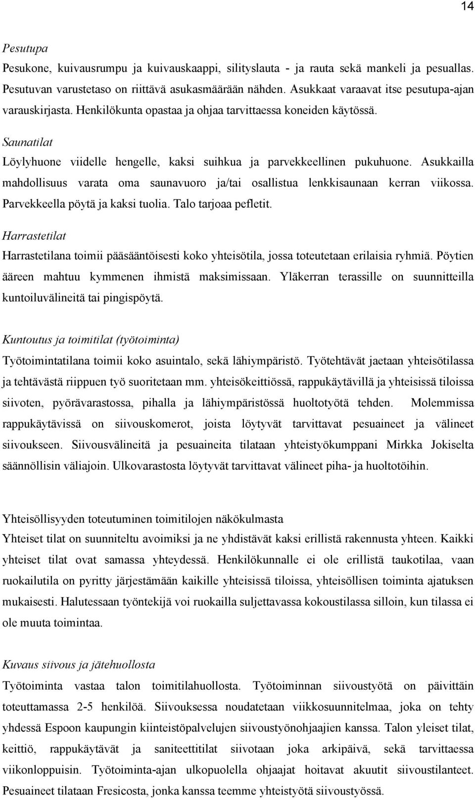 Asukkailla mahdollisuus varata oma saunavuoro ja/tai osallistua lenkkisaunaan kerran viikossa. Parvekkeella pöytä ja kaksi tuolia. Talo tarjoaa pefletit.