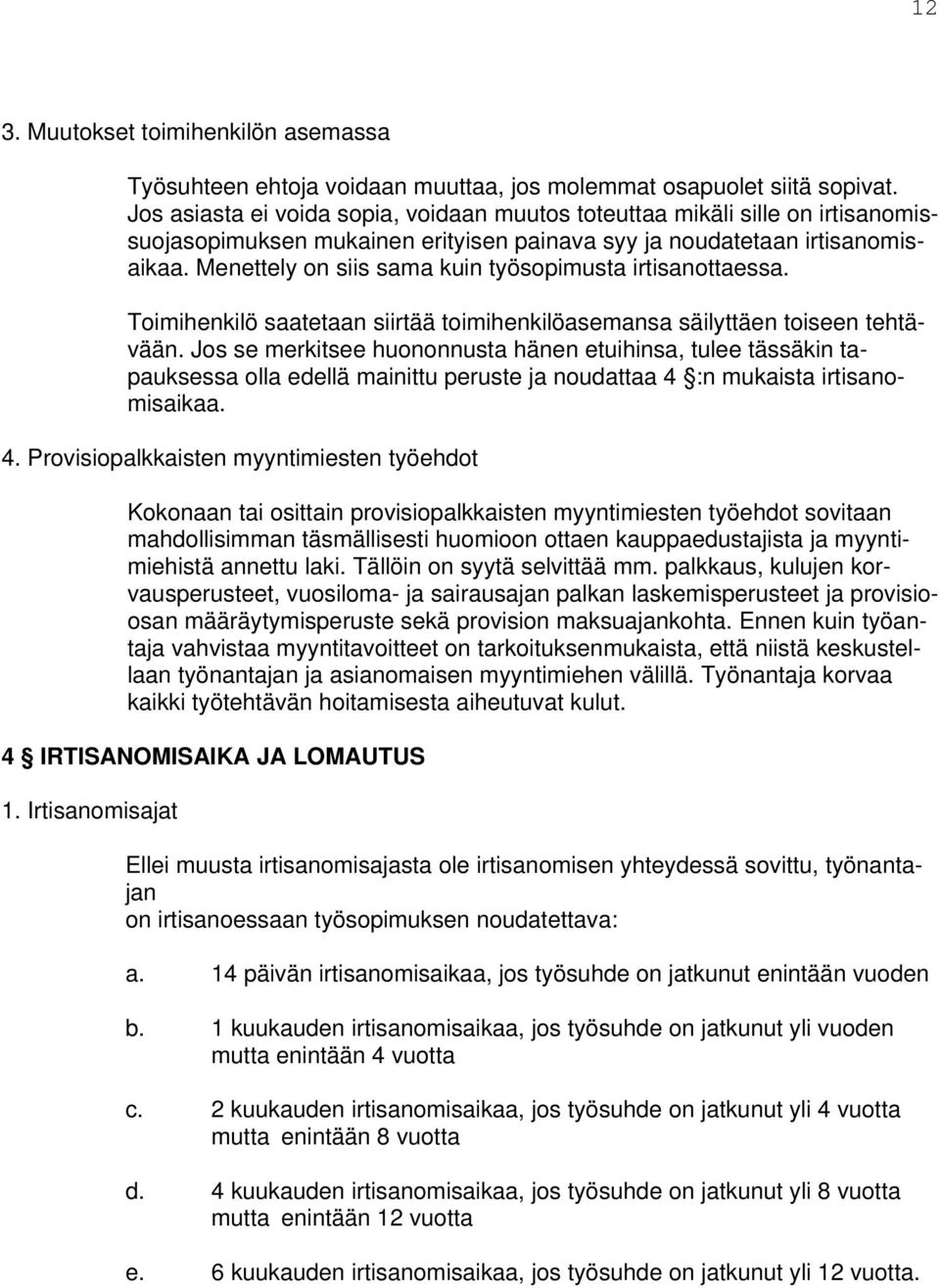 Menettely on siis sama kuin työsopimusta irtisanottaessa. Toimihenkilö saatetaan siirtää toimihenkilöasemansa säilyttäen toiseen tehtävään.
