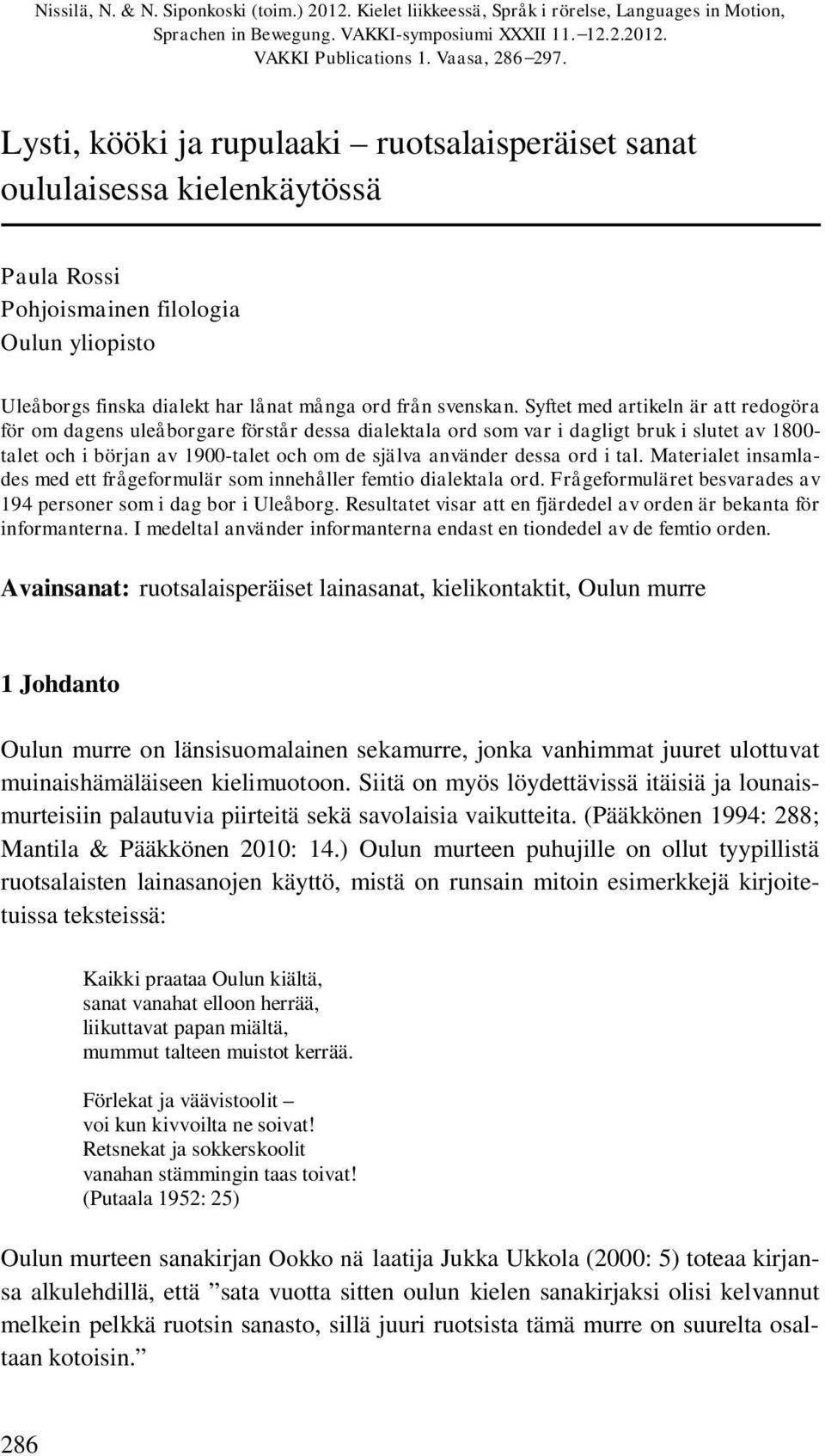 Syftet med artikeln är att redogöra för om dagens uleåborgare förstår dessa dialektala ord som var i dagligt bruk i slutet av 1800- talet och i början av 1900-talet och om de själva använder dessa