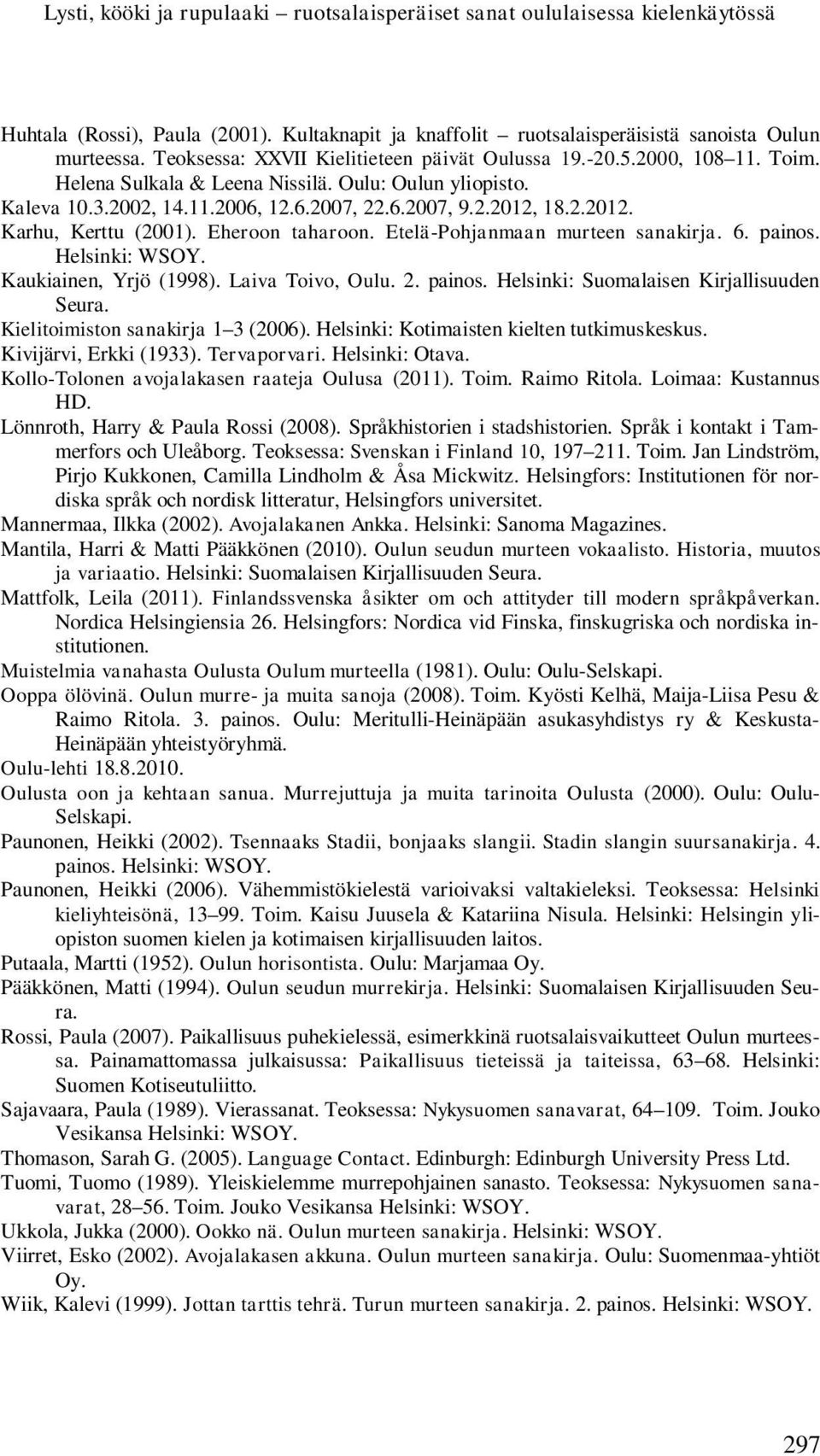 18.2.2012. Karhu, Kerttu (2001). Eheroon taharoon. Etelä-Pohjanmaan murteen sanakirja. 6. painos. Helsinki: WSOY. Kaukiainen, Yrjö (1998). Laiva Toivo, Oulu. 2. painos. Helsinki: Suomalaisen Kirjallisuuden Seura.