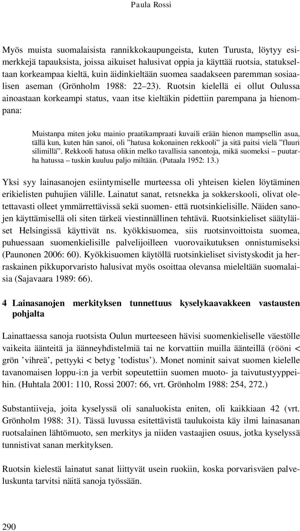 Ruotsin kielellä ei ollut Oulussa ainoastaan korkeampi status, vaan itse kieltäkin pidettiin parempana ja hienompana: Muistanpa miten joku mainio praatikampraati kuvaili erään hienon mampsellin asua,