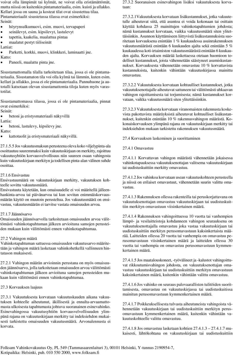 kipsilevyt, lastulevyt tapettia, kaakelia, maalattua pintaa maalatut pestyt tiiliseinät Lattiat: Parketti, korkki, muovi, klinkkeri, laminaatti jne. Katto: Paneeli, maalattu pinta jne.