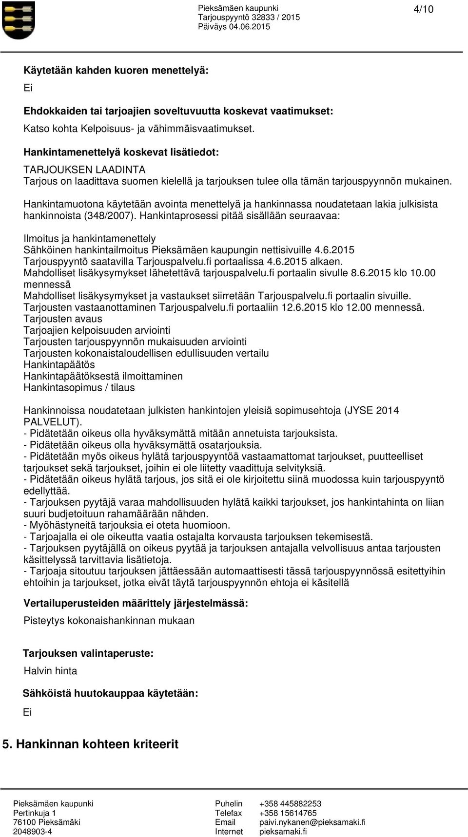 Hankintamuotona käytetään avointa menettelyä ja hankinnassa noudatetaan lakia julkisista hankinnoista (348/2007).