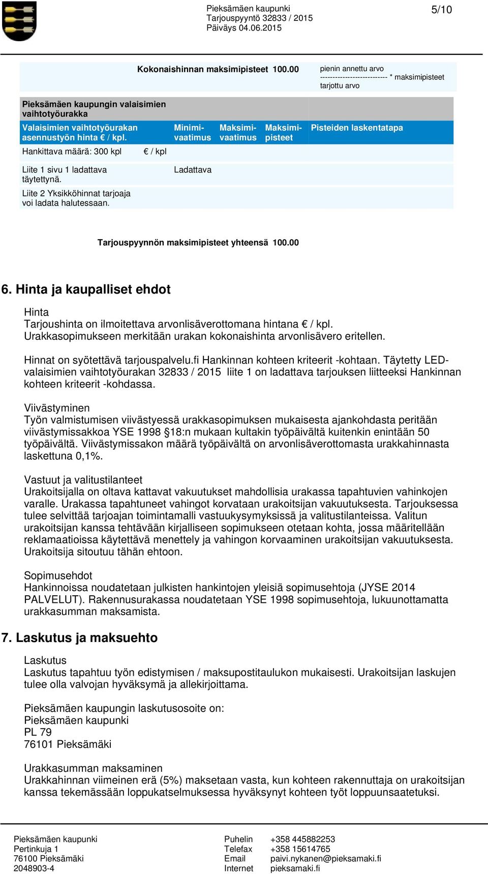 Hankittava määrä: 300 kpl / kpl Minimivaatimus Maksimivaatimus Maksimipisteet Pisteiden laskentatapa Liite 1 sivu 1 ladattava täytettynä. Liite 2 Yksikköhinnat tarjoaja voi ladata halutessaan.