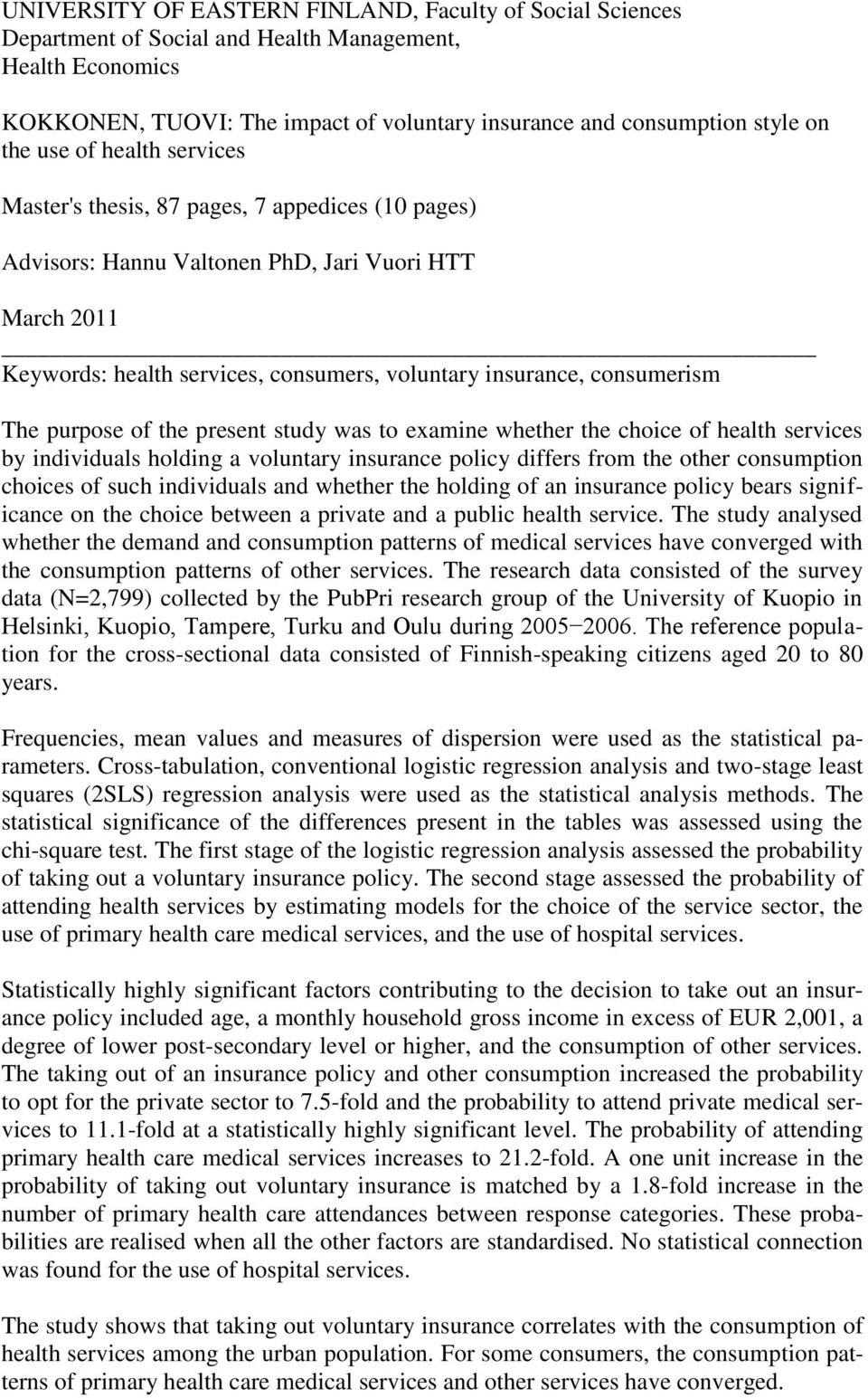 The purpose of the present study was to examine whether the choice of health services by individuals holding a voluntary insurance policy differs from the other consumption choices of such