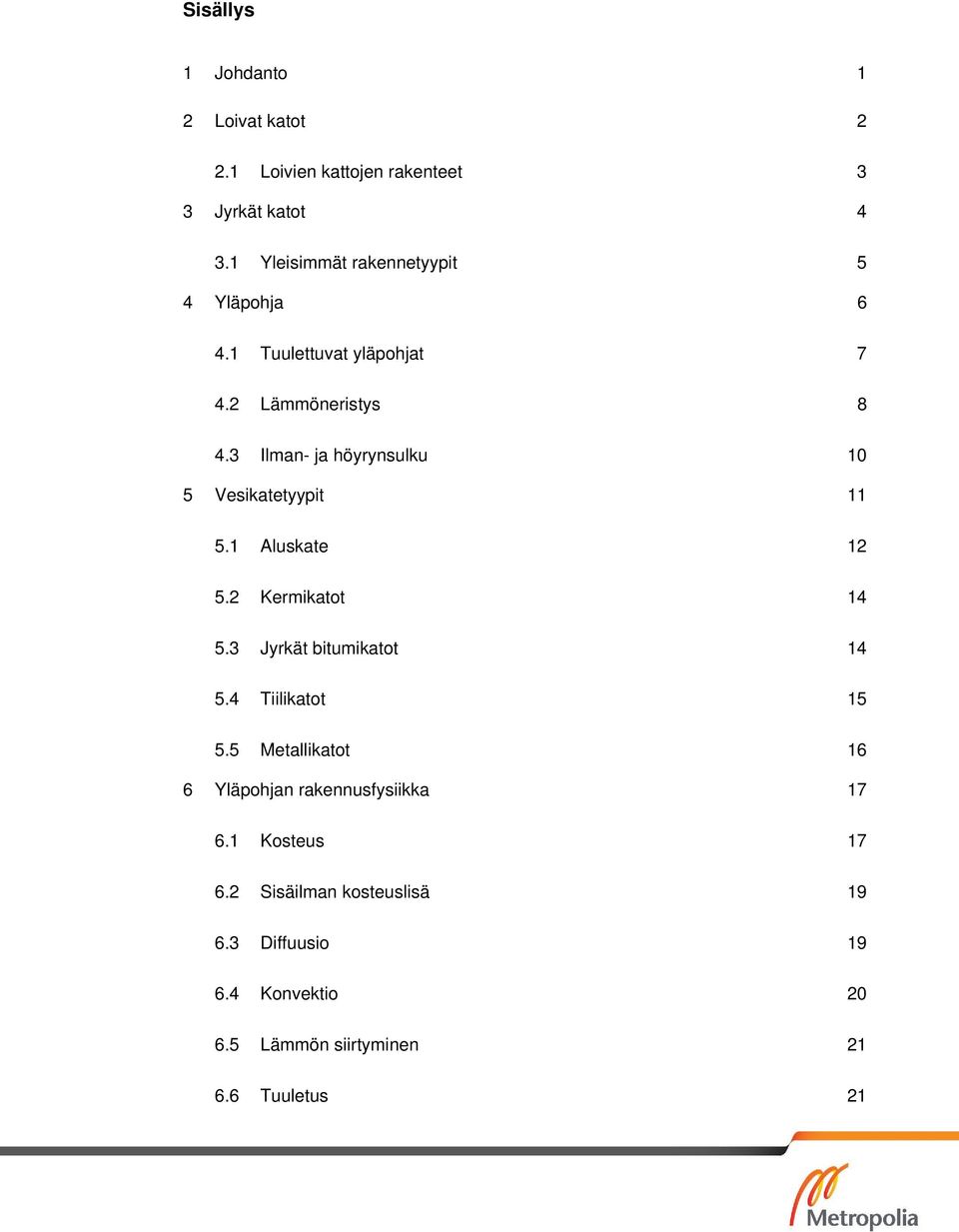 3 Ilman- ja höyrynsulku 10 5 Vesikatetyypit 11 5.1 Aluskate 12 5.2 Kermikatot 14 5.3 Jyrkät bitumikatot 14 5.