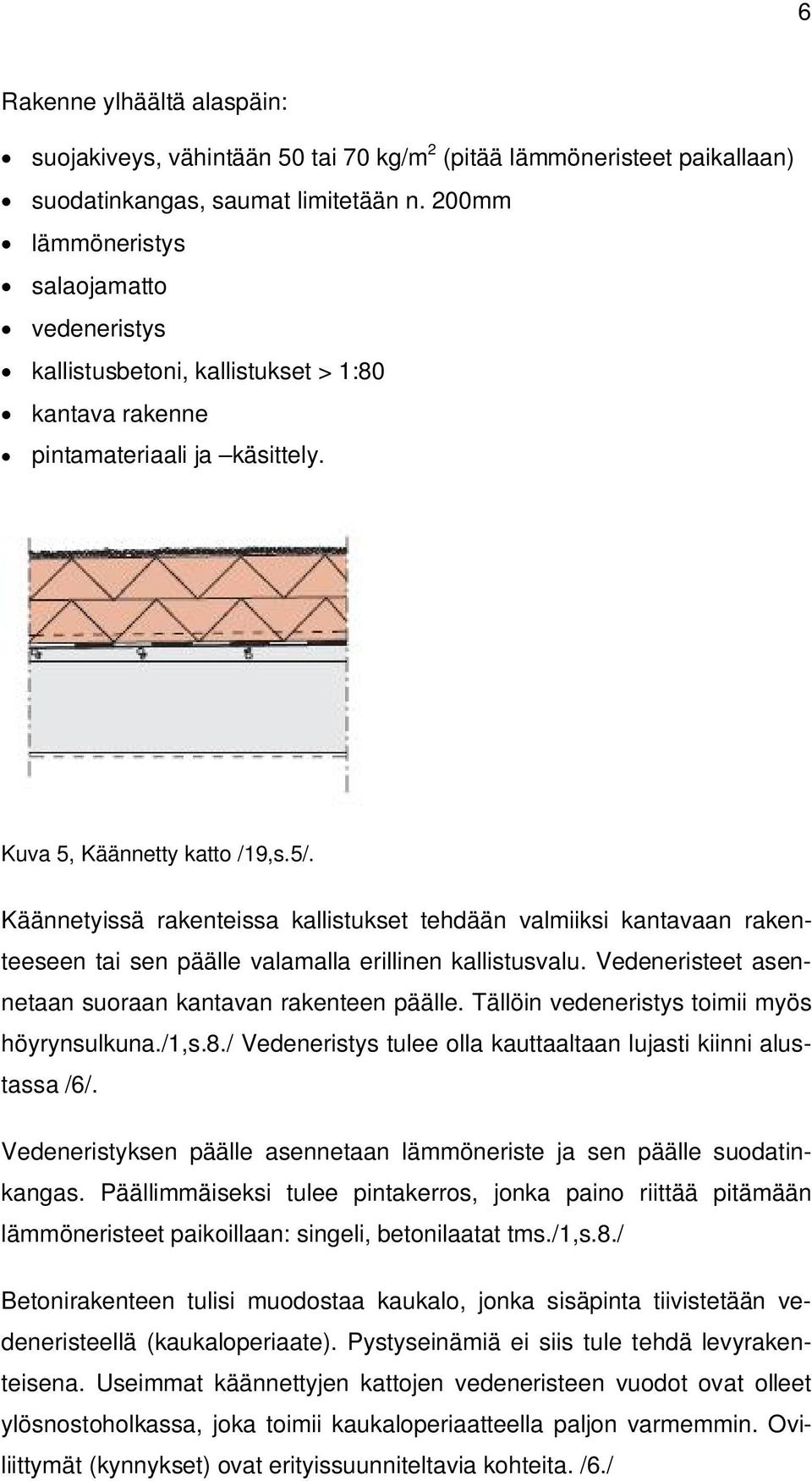 Käännetyissä rakenteissa kallistukset tehdään valmiiksi kantavaan rakenteeseen tai sen päälle valamalla erillinen kallistusvalu. Vedeneristeet asennetaan suoraan kantavan rakenteen päälle.