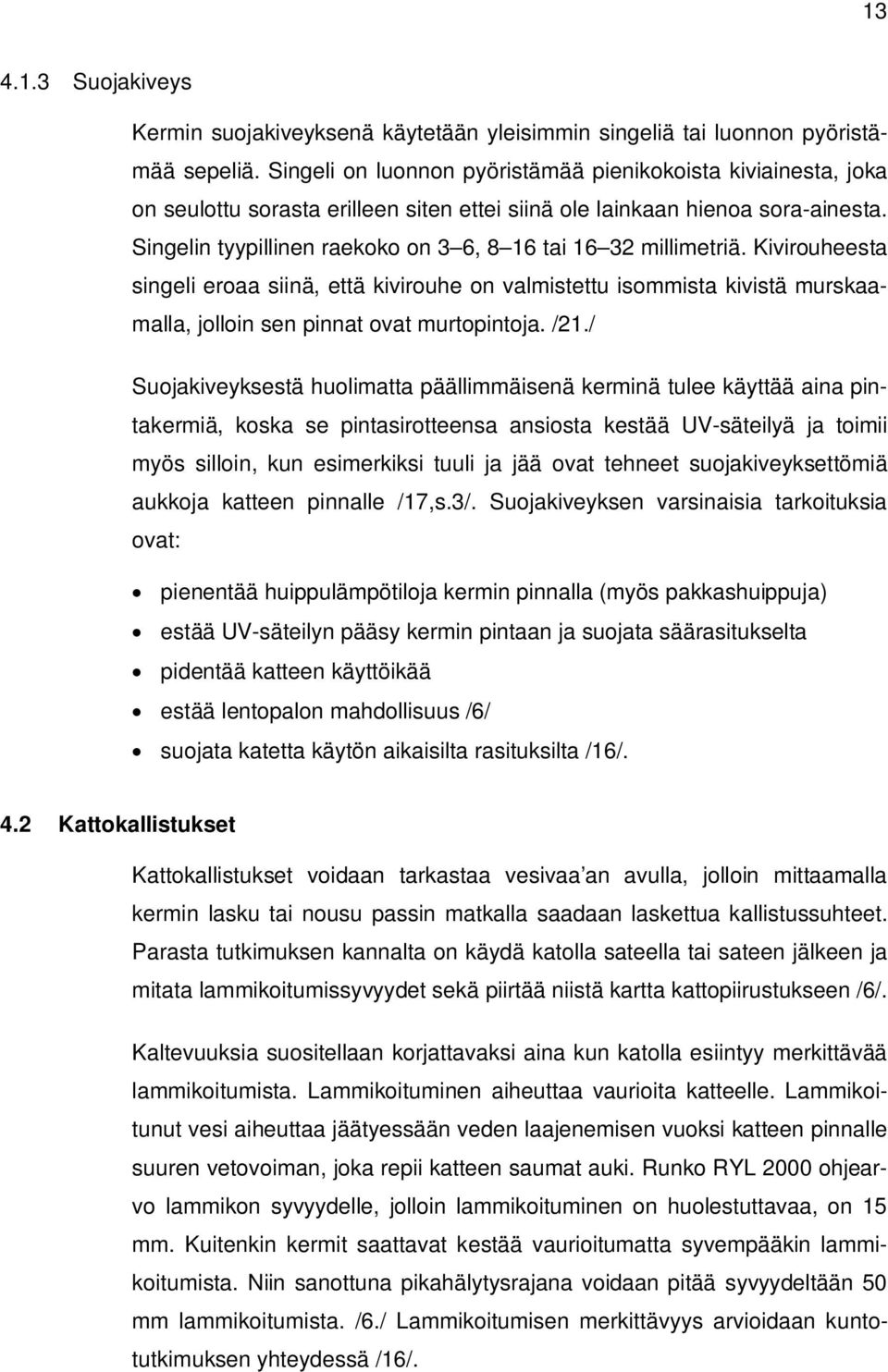 Singelin tyypillinen raekoko on 3 6, 8 16 tai 16 32 millimetriä. Kivirouheesta singeli eroaa siinä, että kivirouhe on valmistettu isommista kivistä murskaamalla, jolloin sen pinnat ovat murtopintoja.