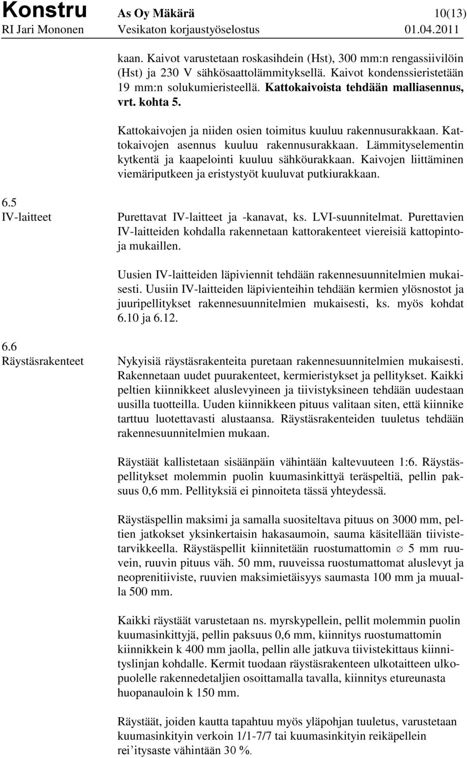 Lämmityselementin kytkentä ja kaapelointi kuuluu sähköurakkaan. Kaivojen liittäminen viemäriputkeen ja eristystyöt kuuluvat putkiurakkaan. 6.5 IV-laitteet Purettavat IV-laitteet ja -kanavat, ks.