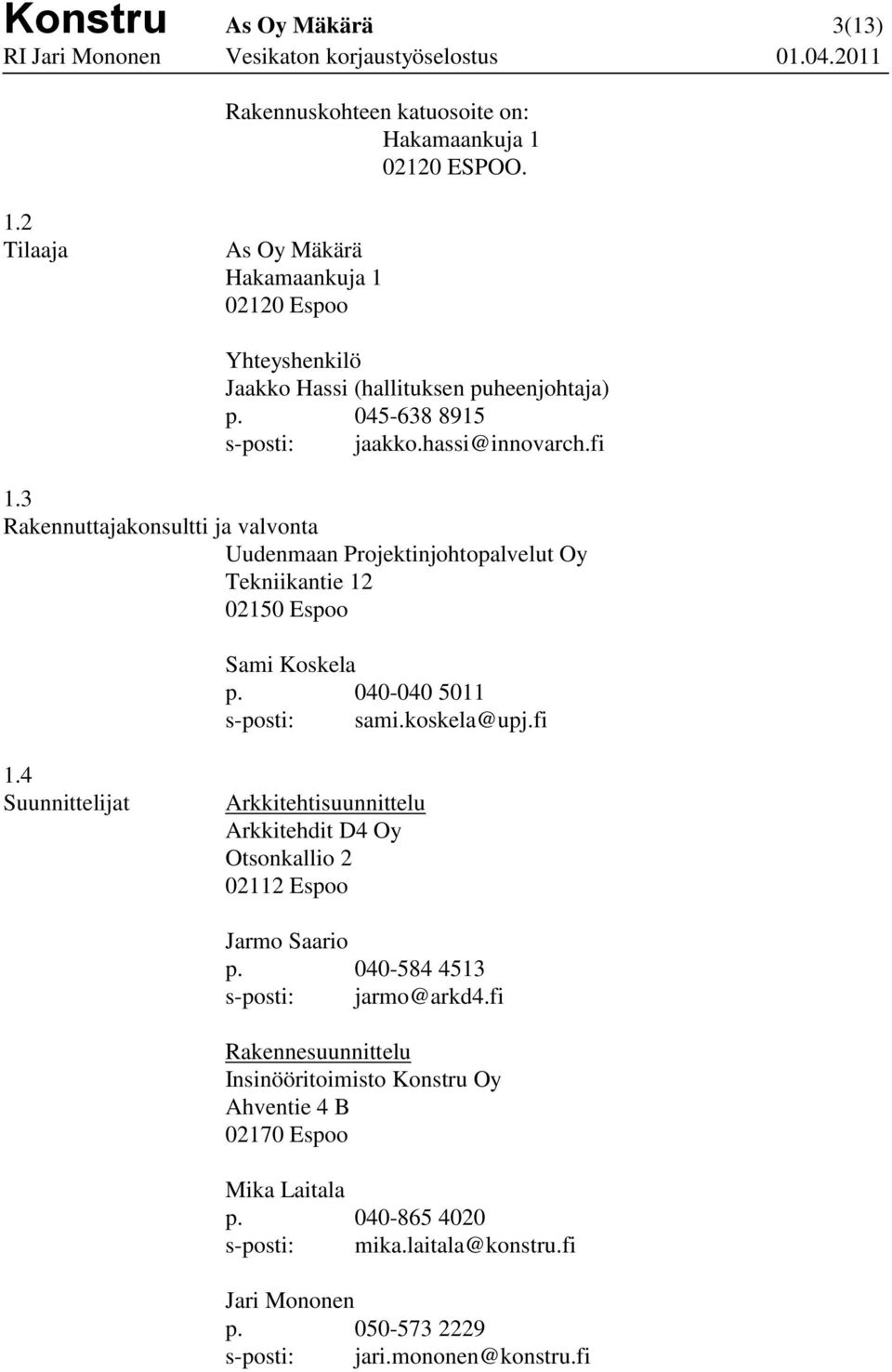 040-040 5011 s-posti: sami.koskela@upj.fi 1.4 Suunnittelijat Arkkitehtisuunnittelu Arkkitehdit D4 Oy Otsonkallio 2 02112 Espoo Jarmo Saario p. 040-584 4513 s-posti: jarmo@arkd4.