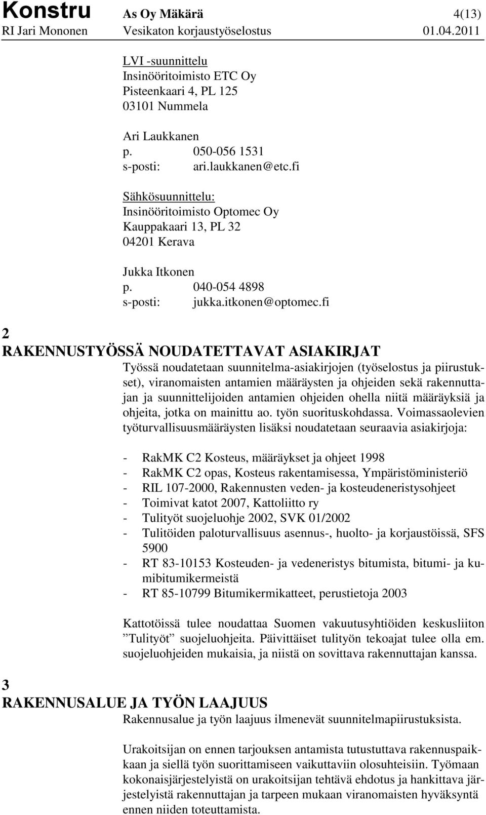 fi 2 RAKENNUSTYÖSSÄ NOUDATETTAVAT ASIAKIRJAT Työssä noudatetaan suunnitelma-asiakirjojen (työselostus ja piirustukset), viranomaisten antamien määräysten ja ohjeiden sekä rakennuttajan ja