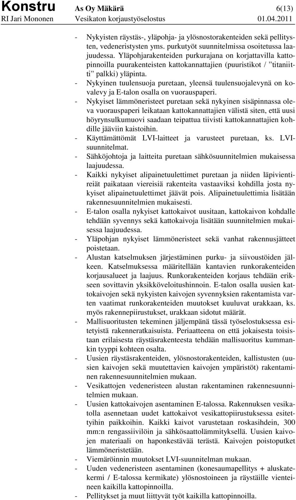 - Nykyinen tuulensuoja puretaan, yleensä tuulensuojalevynä on kovalevy ja E-talon osalla on vuorauspaperi.