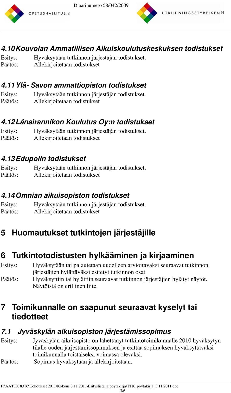 järjestäjien hylättäväksi esitetyt tutkinnon osat. Hyväksyttiin tai hylättiin seuraavat tutkinnon järjestäjien hylätyt näytöt. Näytöistä on erillinen liite.