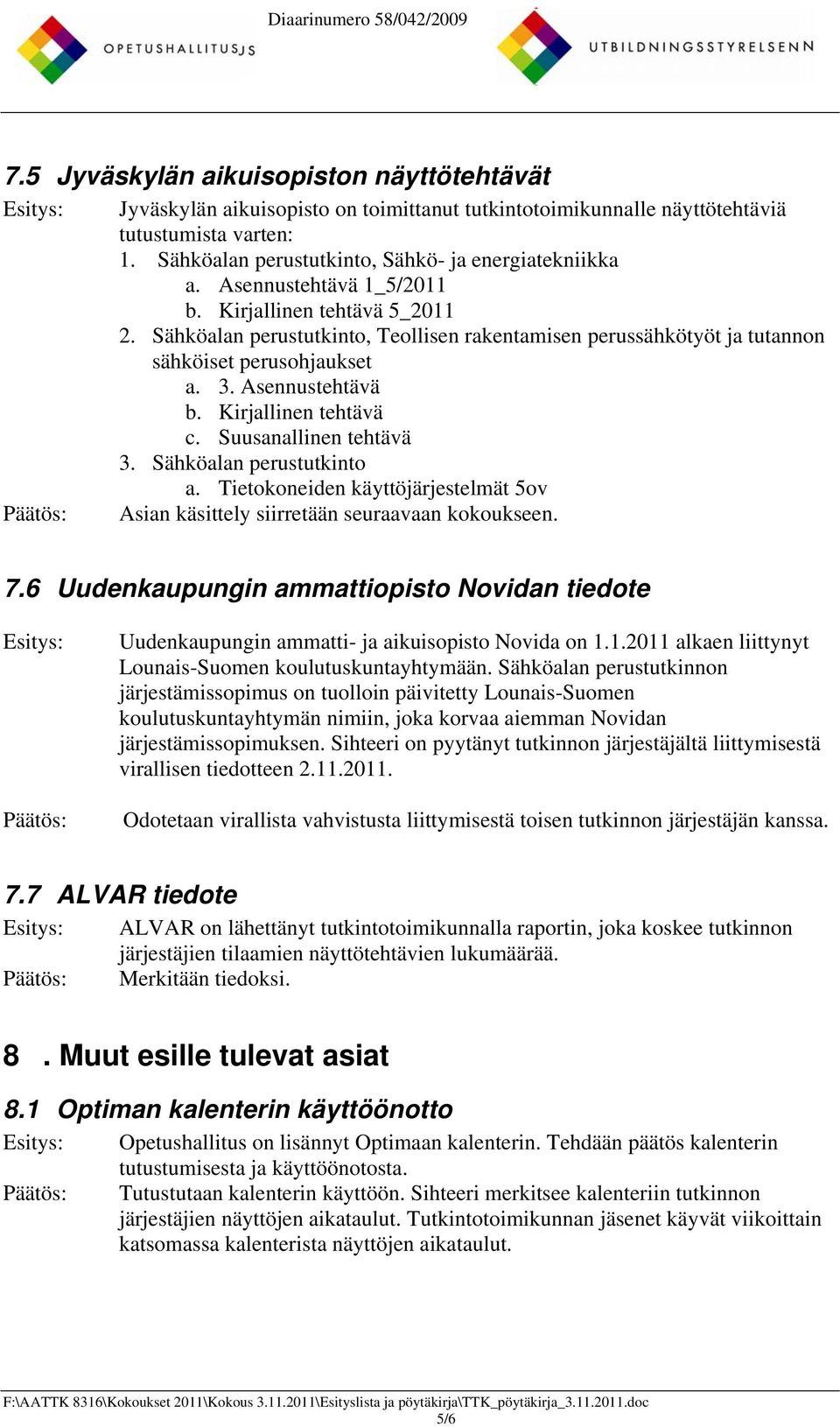 Kirjallinen tehtävä c. Suusanallinen tehtävä 3. Sähköalan perustutkinto a. Tietokoneiden käyttöjärjestelmät 5ov Asian käsittely siirretään seuraavaan kokoukseen. 7.