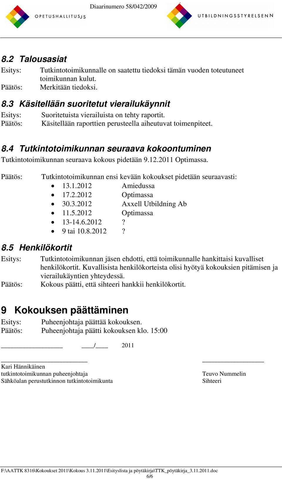 4 Tutkintotoimikunnan seuraava kokoontuminen Tutkintotoimikunnan seuraava kokous pidetään 9.12.2011 Optimassa. Tutkintotoimikunnan ensi kevään kokoukset pidetään seuraavasti: 13.1.2012 Amiedussa 17.2.2012 Optimassa 30.