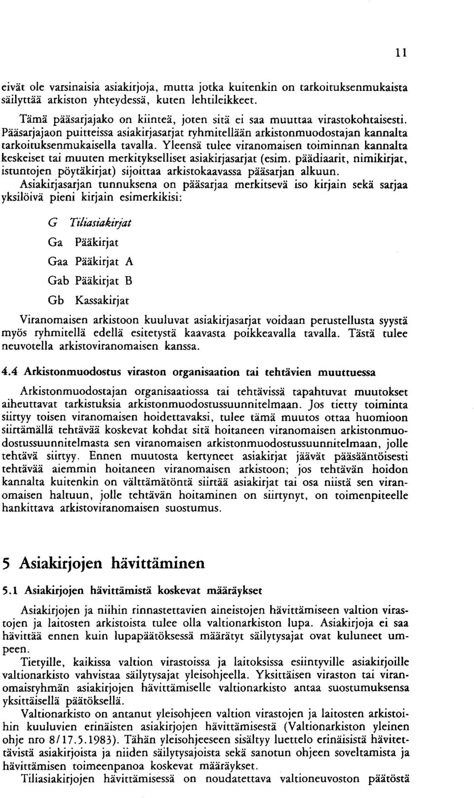 Yleensä tulee viranomaisen toiminnan kannalta keskeiset tai muuten merkitykselliset asiakirjasarjat (esim.