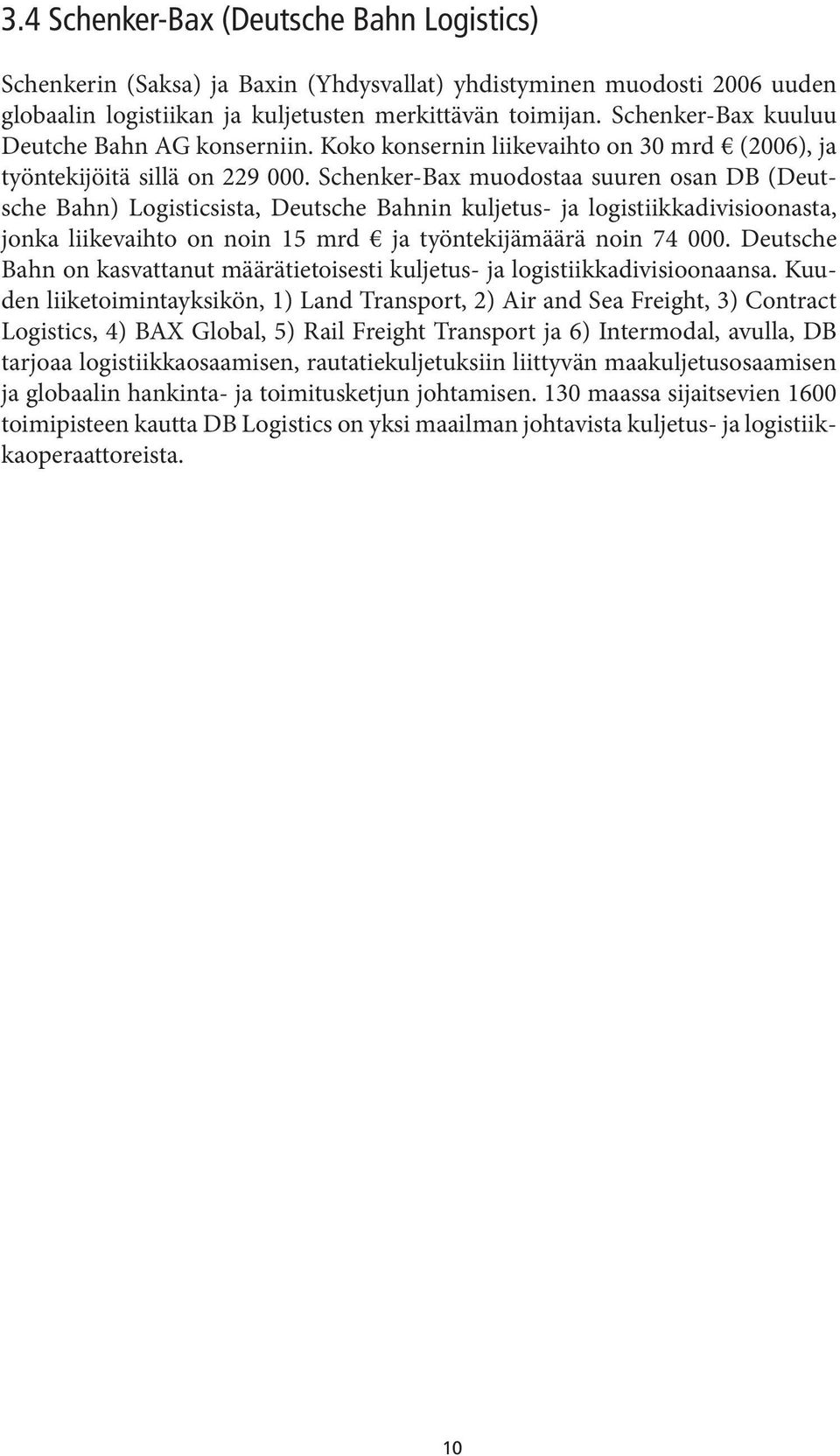 Schenker-Bax muodostaa suuren osan DB (Deutsche Bahn) Logisticsista, Deutsche Bahnin kuljetus- ja logistiikkadivisioonasta, jonka liikevaihto on noin 15 mrd ja työntekijämäärä noin 74 000.