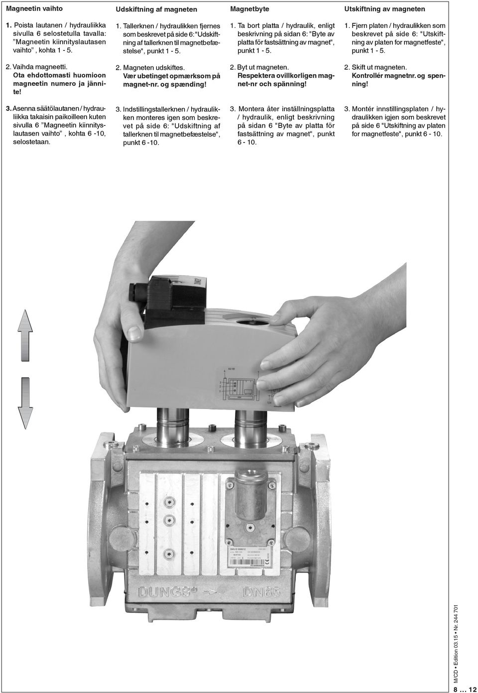 5. 1. Fjern platen / hydraulikken som beskrevet på side 6: "Utskiftning av platen for magnetfeste", punkt 1-5. 2. Vaihda magneetti. ta ehdottomasti huomioon magneetin numero ja jännite! 2. Magneten udskiftes.