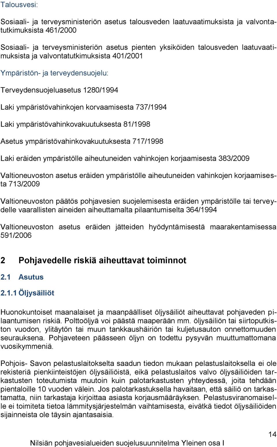 ympäristövahinkovakuutuksesta 81/1998 Asetus ympäristövahinkovakuutuksesta 717/1998 Laki eräiden ympäristölle aiheutuneiden vahinkojen korjaamisesta 383/2009 Valtioneuvoston asetus eräiden