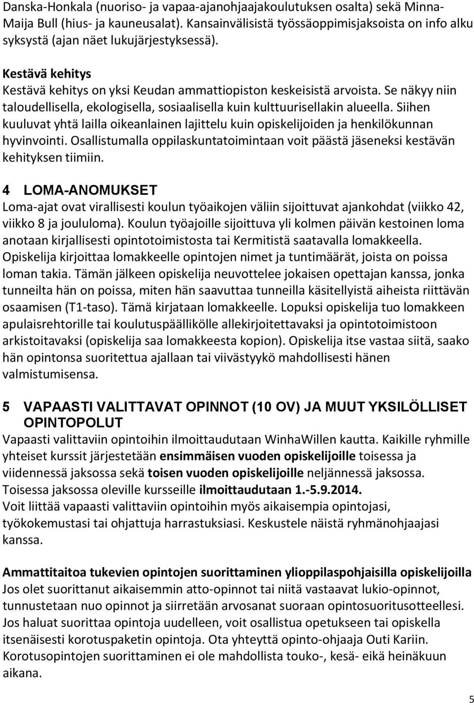 Se näkyy niin taloudellisella, ekologisella, sosiaalisella kuin kulttuurisellakin alueella. Siihen kuuluvat yhtä lailla oikeanlainen lajittelu kuin opiskelijoiden ja henkilökunnan hyvinvointi.