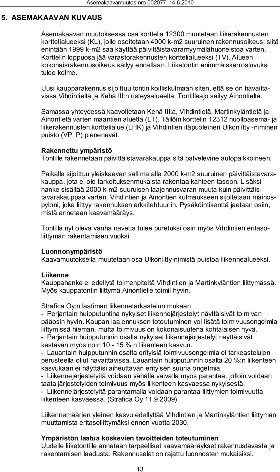 päivittäistavaramyymälähuoneistoa varten. Korttelin loppuosa jää varastorakennusten korttelialueeksi (TV). Alueen kokonaisrakennusoikeus säilyy ennallaan.