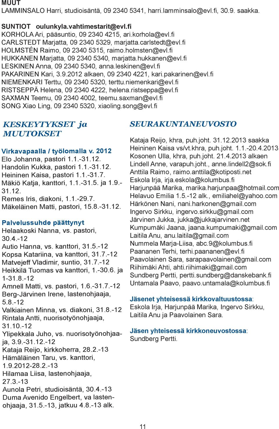 fi LESKINEN Anna, 09 2340 5340, anna.leskinen@evl.fi PAKARINEN Kari, 3.9.2012 alkaen, 09 2340 4221, kari.pakarinen@evl.fi NIEMENKARI Terttu, 09 2340 5320, terttu.niemenkari@evl.