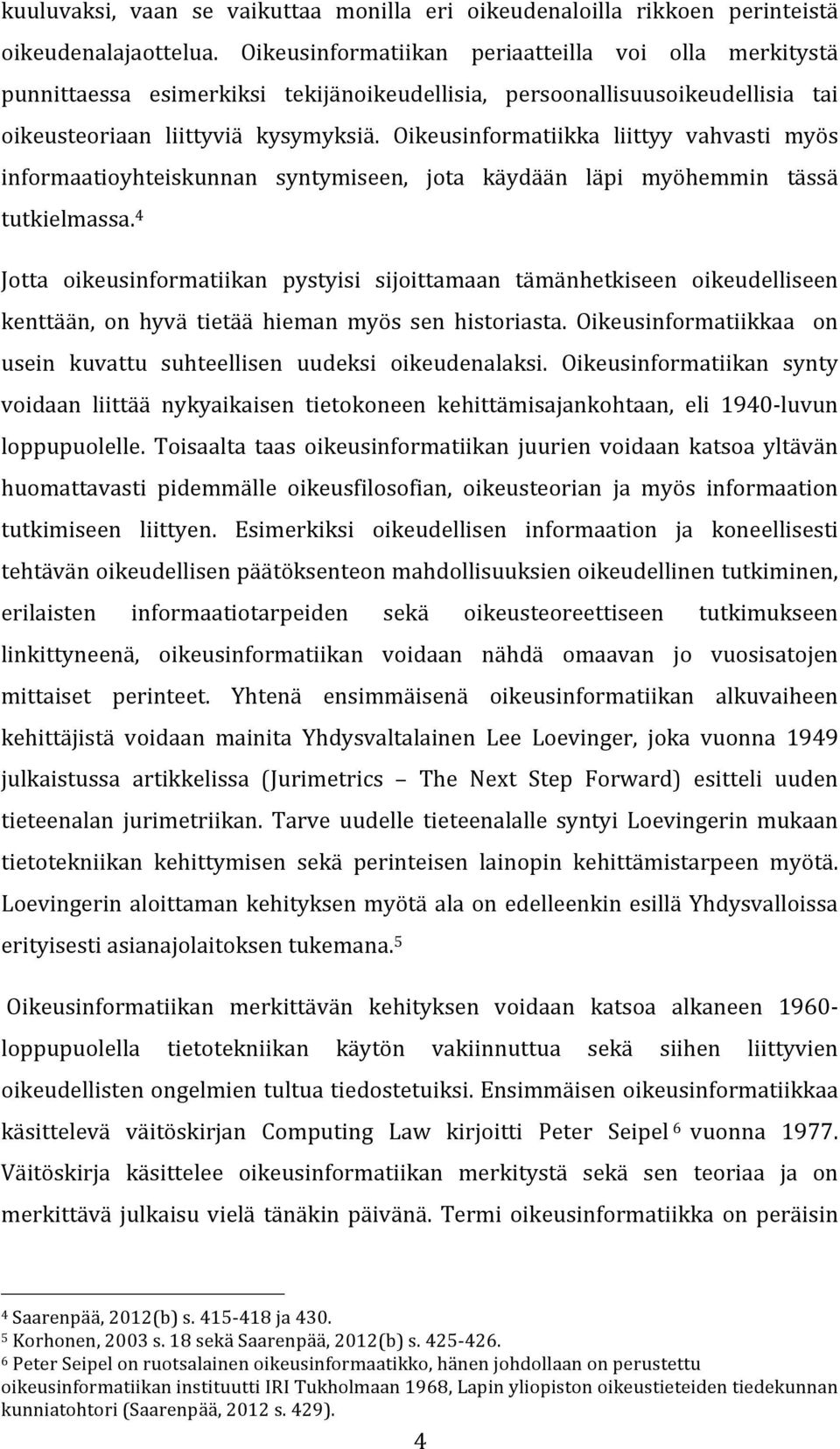 Oikeusinformatiikka liittyy vahvasti myös informaatioyhteiskunnan syntymiseen, jota käydään läpi myöhemmin tässä tutkielmassa.