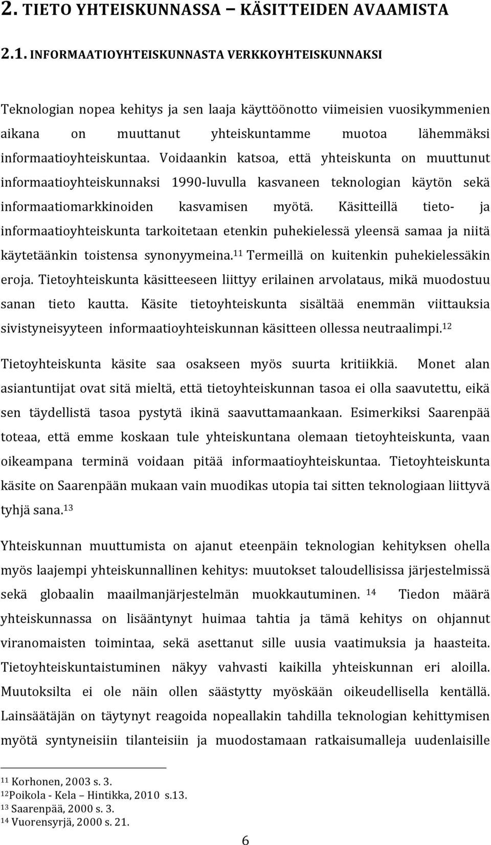 informaatioyhteiskuntaa. Voidaankin katsoa, että yhteiskunta on muuttunut informaatioyhteiskunnaksi 1990- luvulla kasvaneen teknologian käytön sekä informaatiomarkkinoiden kasvamisen myötä.