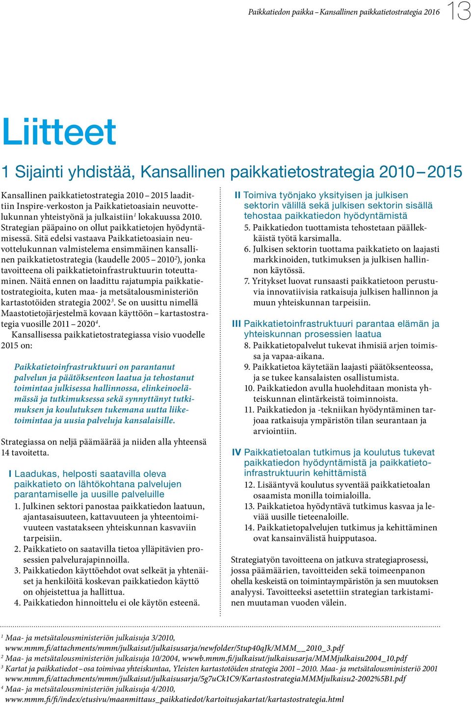 Sitä edelsi vastaava Paikkatietoasiain neuvottelukunnan valmistelema ensimmäinen kansallinen paikkatietostrategia (kaudelle 2005 2010 2 ), jonka tavoitteena oli paikkatietoinfrastruktuurin