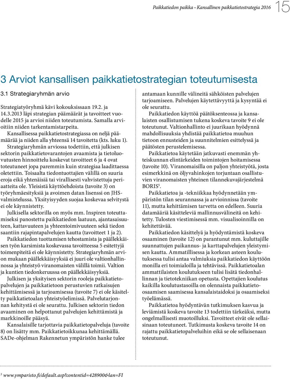 Strategiaryhmän arviossa todettiin, että julkisen sektorin paikkatietovarantojen avaamista ja tietoluovutusten hinnoittelu koskevat tavoitteet 6 ja 4 ovat toteutuneet jopa paremmin kuin strategiaa