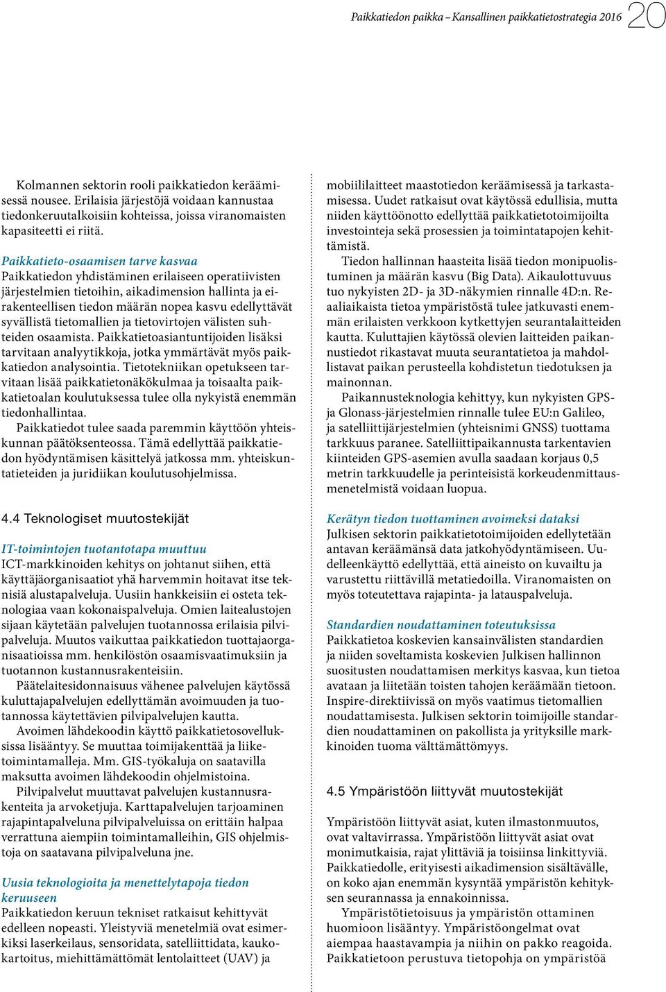 syvällistä tietomallien ja tietovirtojen välisten suhteiden osaamista. Paikkatietoasiantuntijoiden lisäksi tarvitaan analyytikkoja, jotka ymmärtävät myös paikkatiedon analysointia.