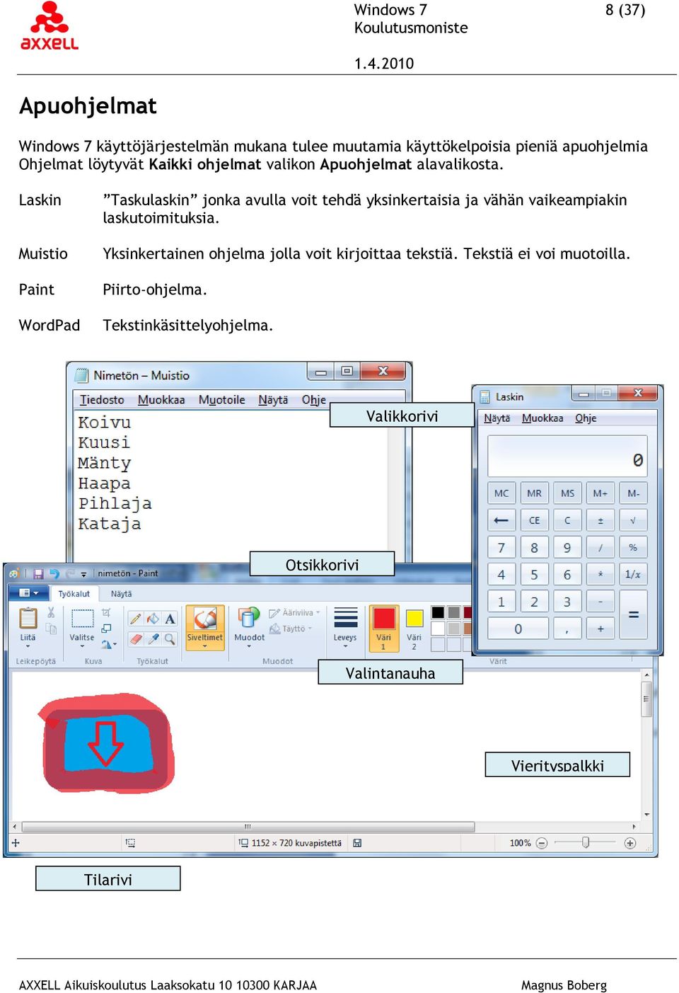 Laskin Muistio Paint WordPad Taskulaskin jonka avulla voit tehdä yksinkertaisia ja vähän vaikeampiakin laskutoimituksia.