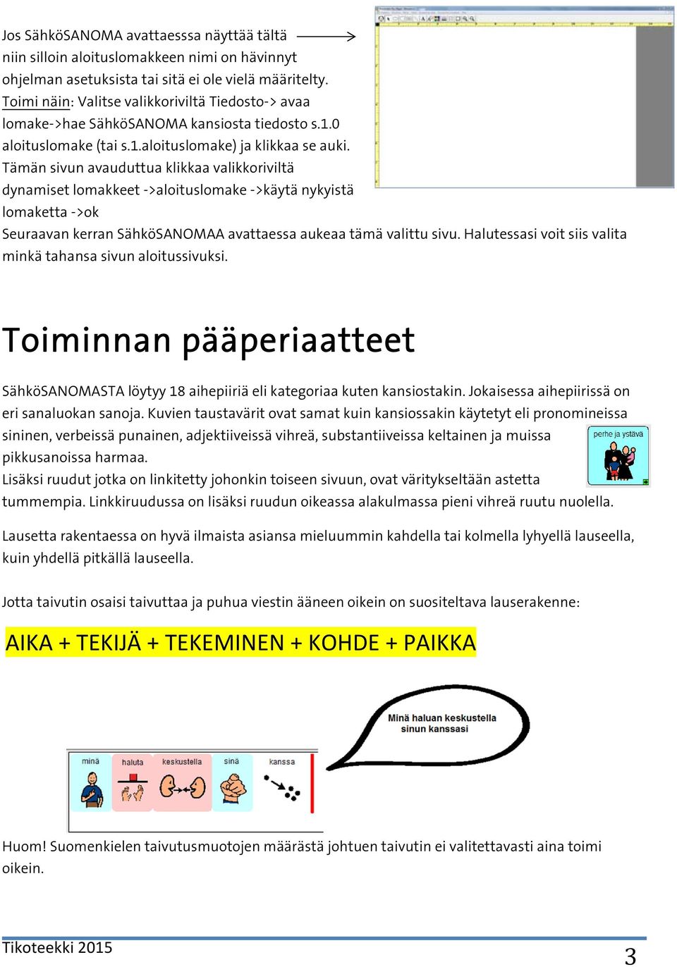 Tämän sivun avauduttua klikkaa valikkoriviltä dynamiset lomakkeet ->aloituslomake ->käytä nykyistä lomaketta ->ok Seuraavan kerran SähköSANOMAA avattaessa aukeaa tämä valittu sivu.