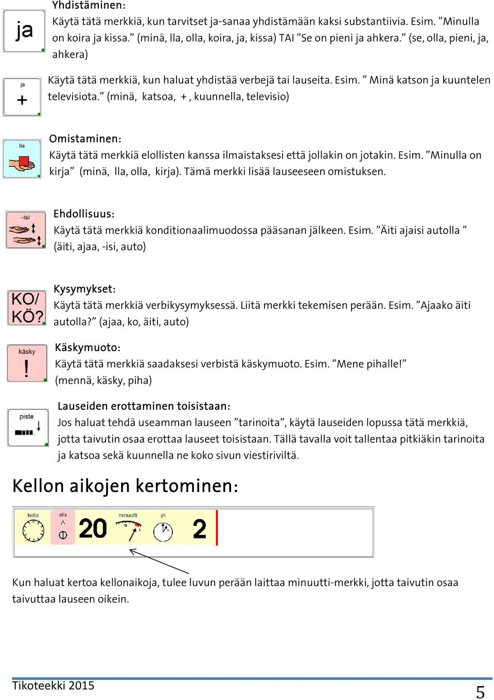 (minä, katsoa, +, kuunnella, televisio) Omistaminen: Käytä tätä merkkiä elollisten kanssa ilmaistaksesi että jollakin on jotakin. Esim. Minulla on kirja (minä, lla, olla, kirja).