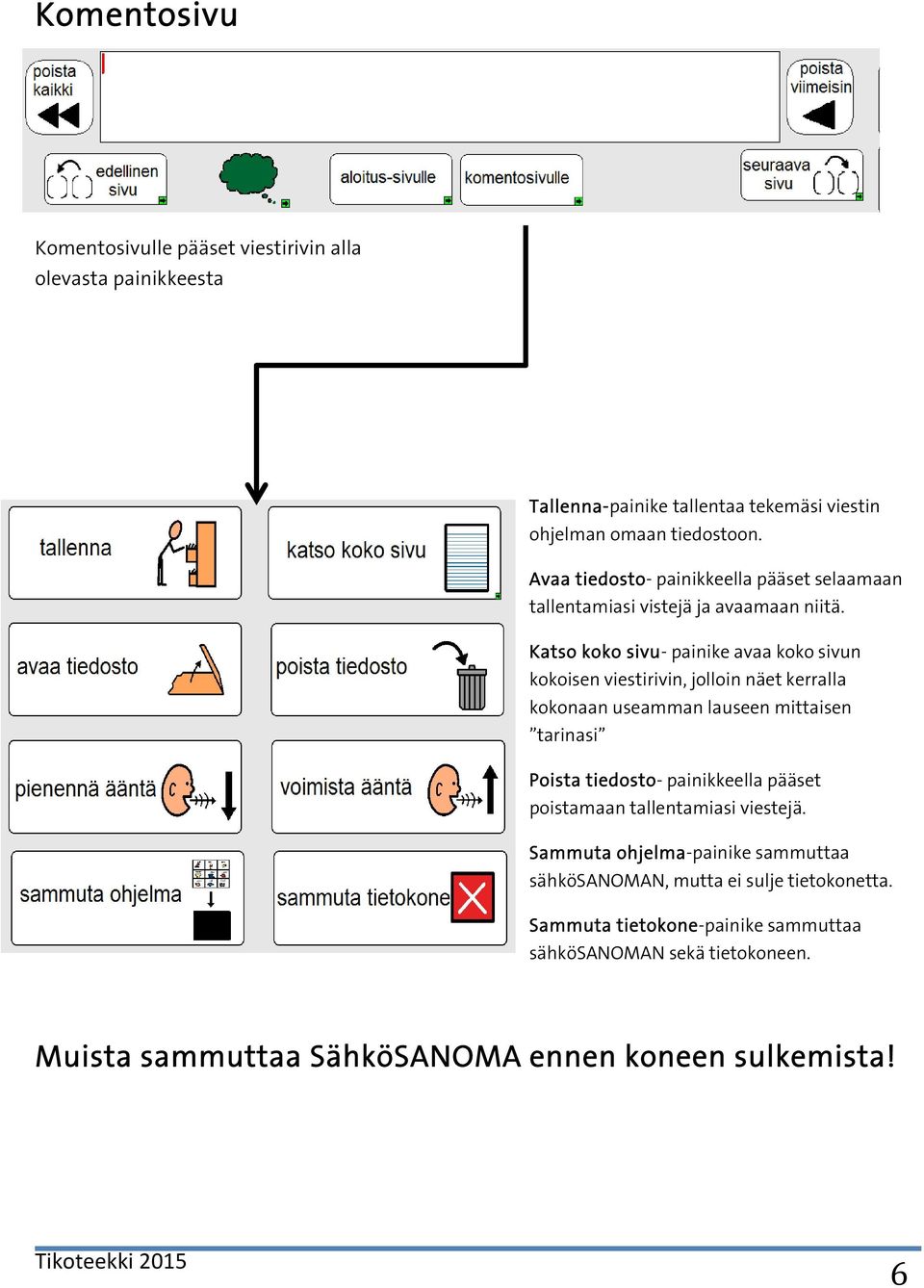 Katso koko sivu- painike avaa koko sivun kokoisen viestirivin, jolloin näet kerralla kokonaan useamman lauseen mittaisen tarinasi Poista tiedosto-
