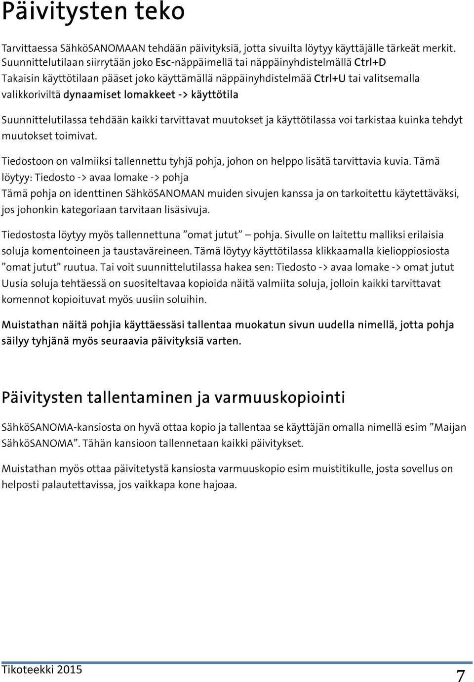 lomakkeet -> käyttötila Suunnittelutilassa tehdään kaikki tarvittavat muutokset ja käyttötilassa voi tarkistaa kuinka tehdyt muutokset toimivat.