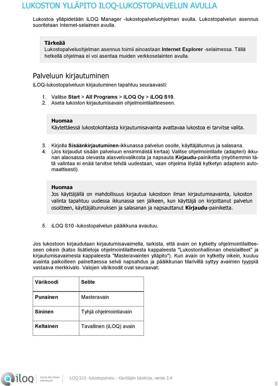 Palveluun kirjautuminen iloq-lukostopalveluun kirjautuminen tapahtuu seuraavasti: 1. Valitse Start > All Programs > iloq Oy > iloq S10. 2. Aseta lukoston kirjautumisavain ohjelmointilaitteeseen.