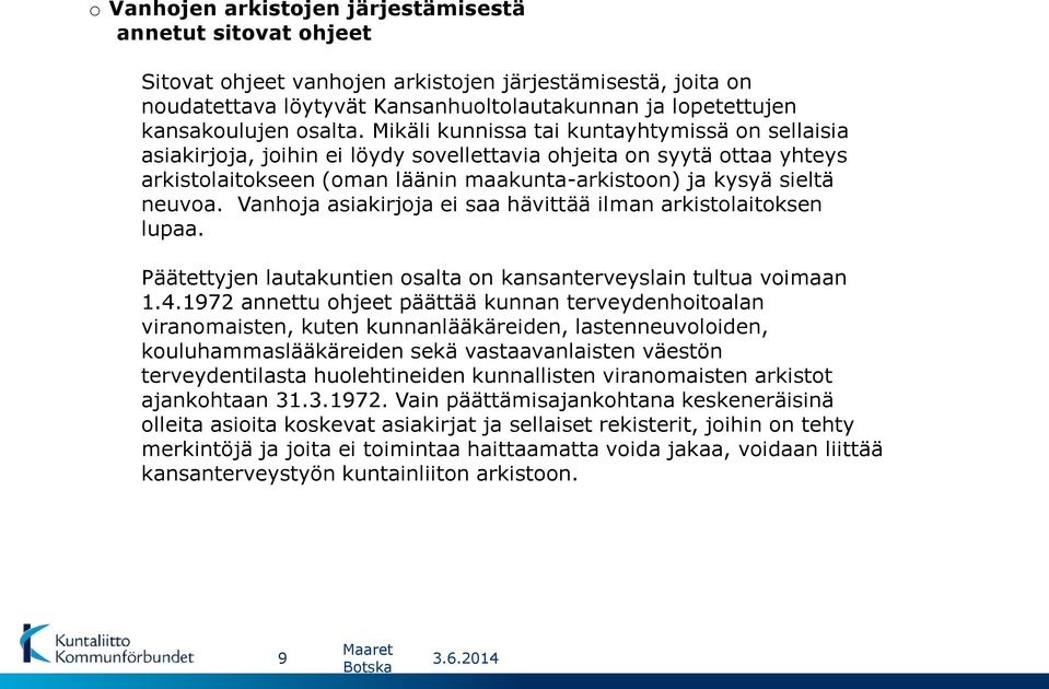 Mikäli kunnissa tai kuntayhtymissä on sellaisia asiakirjoja, joihin ei löydy sovellettavia ohjeita on syytä ottaa yhteys arkistolaitokseen (oman läänin maakunta-arkistoon) ja kysyä sieltä neuvoa.