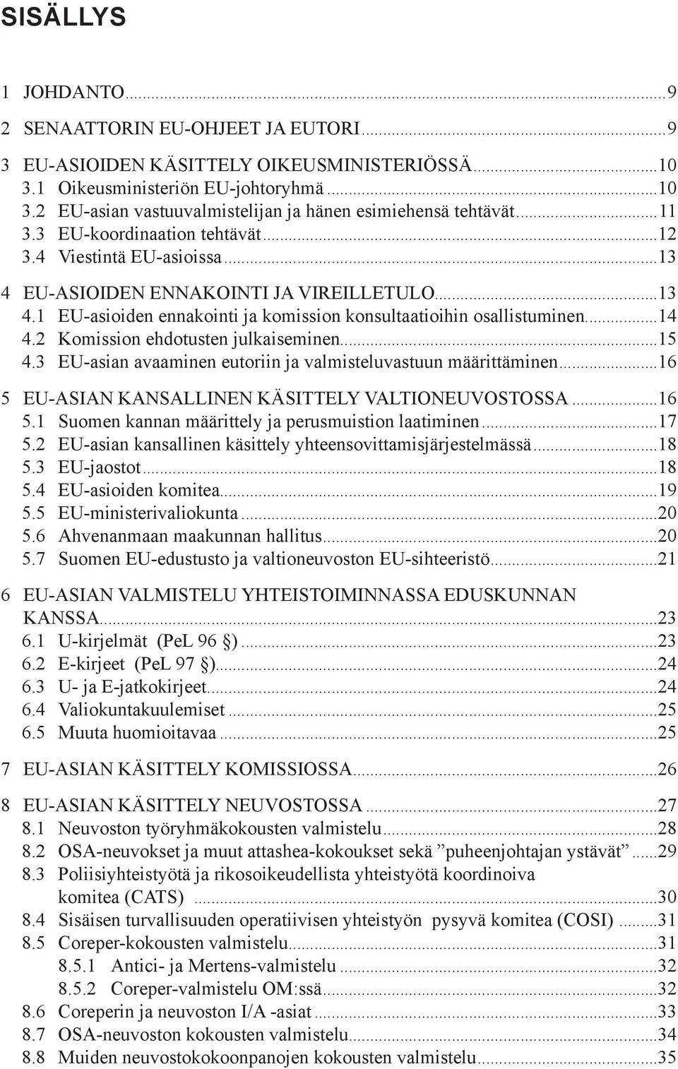 2 Komission ehdotusten julkaiseminen...15 4.3 EU-asian avaaminen eutoriin ja valmisteluvastuun määrittäminen...16 5 EU-ASIAN KANSALLINEN KÄSITTELY VALTIONEUVOSTOSSA...16 5.1 Suomen kannan määrittely ja perusmuistion laatiminen.
