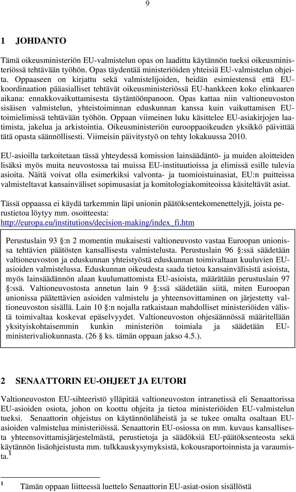 täytäntöönpanoon. Opas kattaa niin valtioneuvoston sisäisen valmistelun, yhteistoiminnan eduskunnan kanssa kuin vaikuttamisen EUtoimielimissä tehtävään työhön.