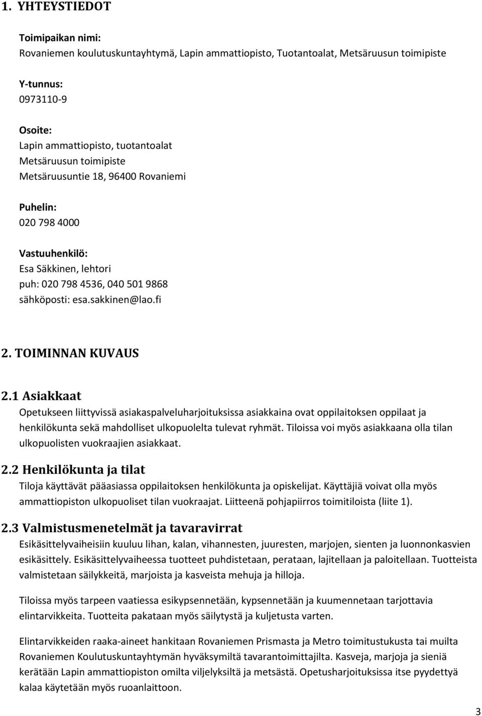 1 Asiakkaat Opetukseen liittyvissä asiakaspalveluharjoituksissa asiakkaina ovat oppilaitoksen oppilaat ja henkilökunta sekä mahdolliset ulkopuolelta tulevat ryhmät.