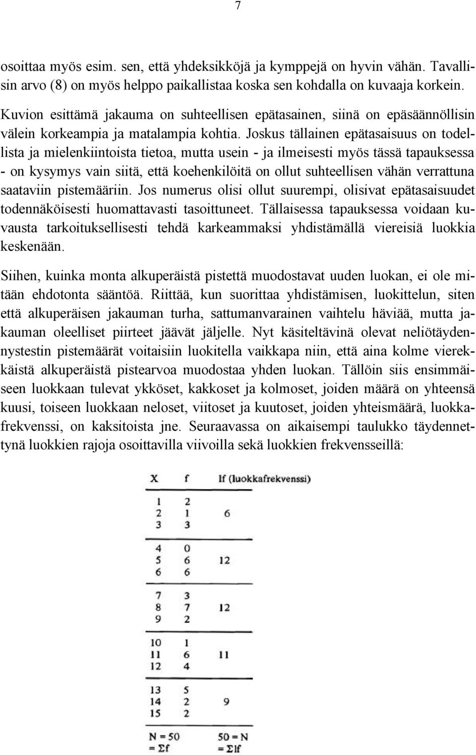 Joskus tällainen epätasaisuus on todellista ja mielenkiintoista tietoa, mutta usein - ja ilmeisesti myös tässä tapauksessa - on kysymys vain siitä, että koehenkilöitä on ollut suhteellisen vähän