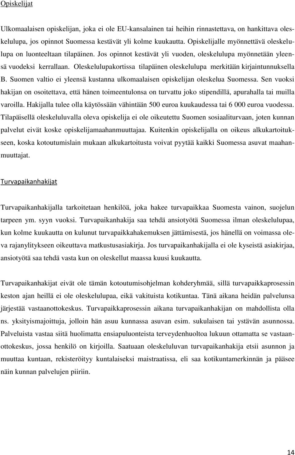 Oleskelulupakortissa tilapäinen oleskelulupa merkitään kirjaintunnuksella B. Suomen valtio ei yleensä kustanna ulkomaalaisen opiskelijan oleskelua Suomessa.