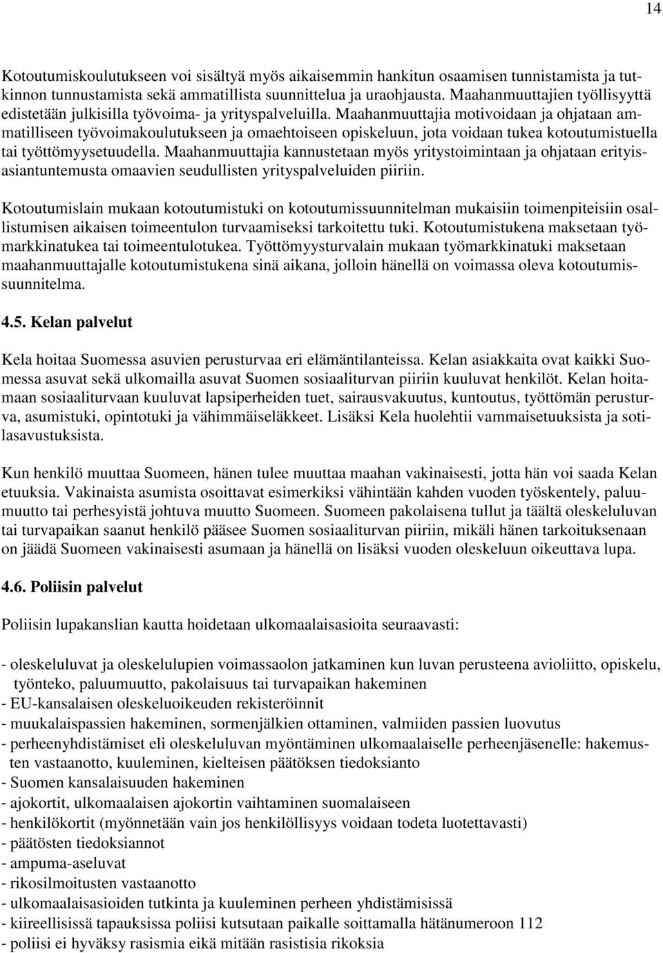 Maahanmuuttajia motivoidaan ja ohjataan ammatilliseen työvoimakoulutukseen ja omaehtoiseen opiskeluun, jota voidaan tukea kotoutumistuella tai työttömyysetuudella.