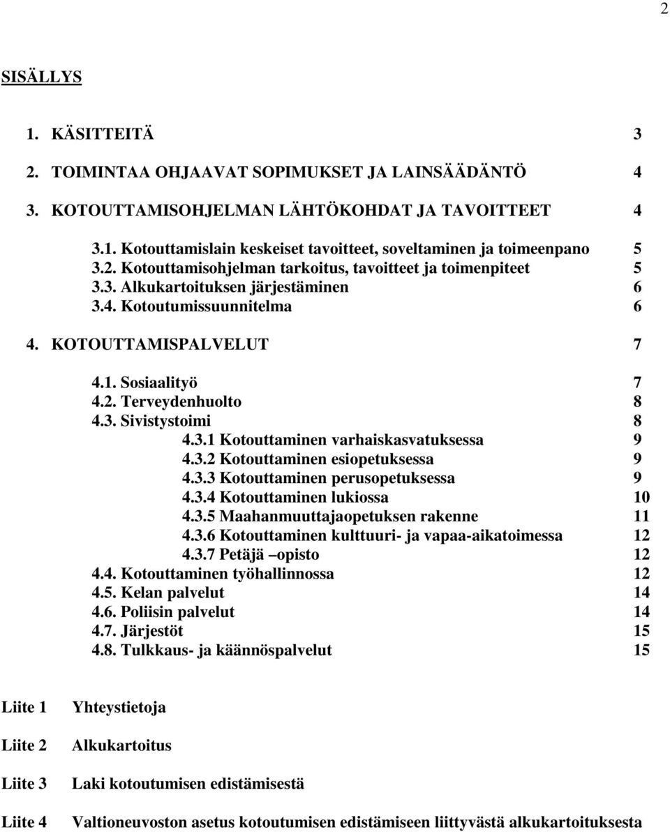 3. Sivistystoimi 8 4.3.1 Kotouttaminen varhaiskasvatuksessa 9 4.3.2 Kotouttaminen esiopetuksessa 9 4.3.3 Kotouttaminen perusopetuksessa 9 4.3.4 Kotouttaminen lukiossa 10 4.3.5 Maahanmuuttajaopetuksen rakenne 11 4.