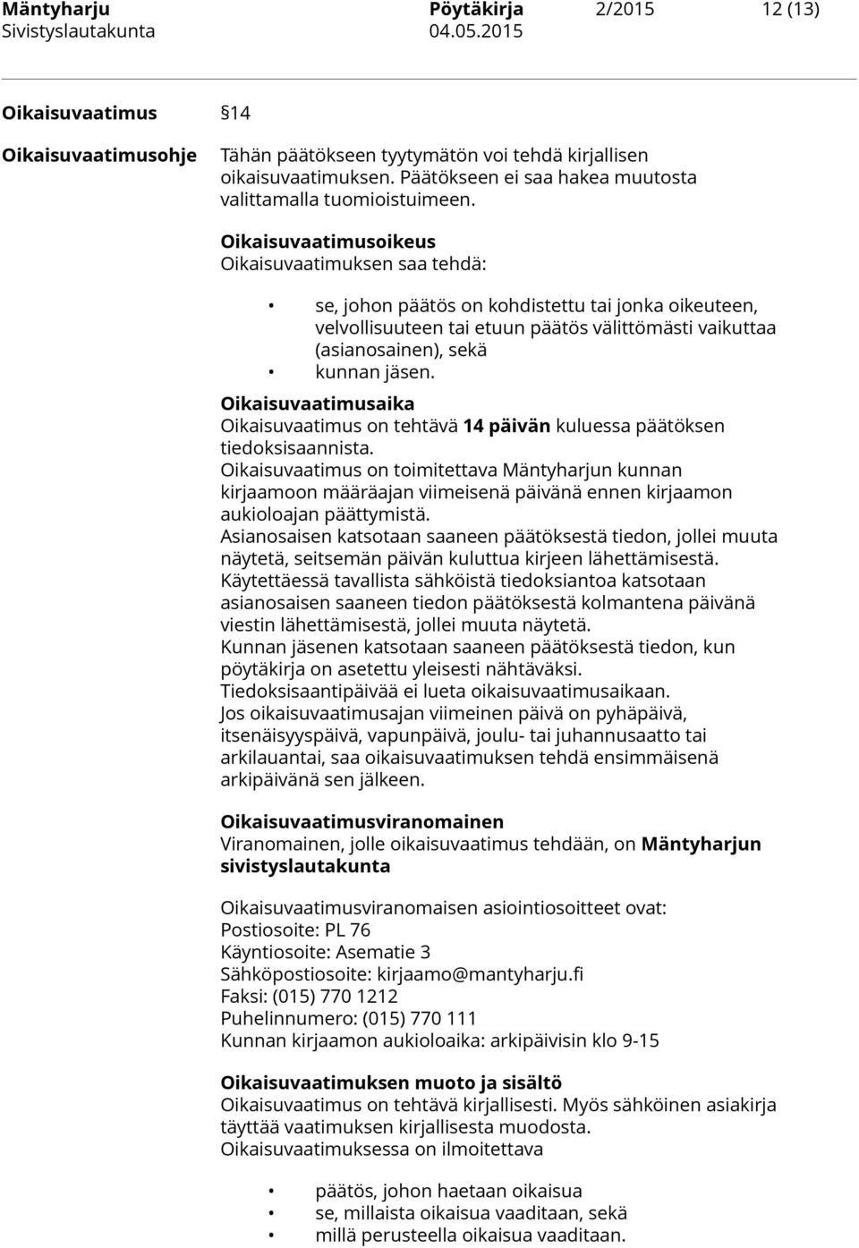 Oikaisuvaatimusoikeus Oikaisuvaatimuksen saa tehdä: se, johon päätös on kohdistettu tai jonka oikeuteen, velvollisuuteen tai etuun päätös välittömästi vaikuttaa (asianosainen), sekä kunnan jäsen.