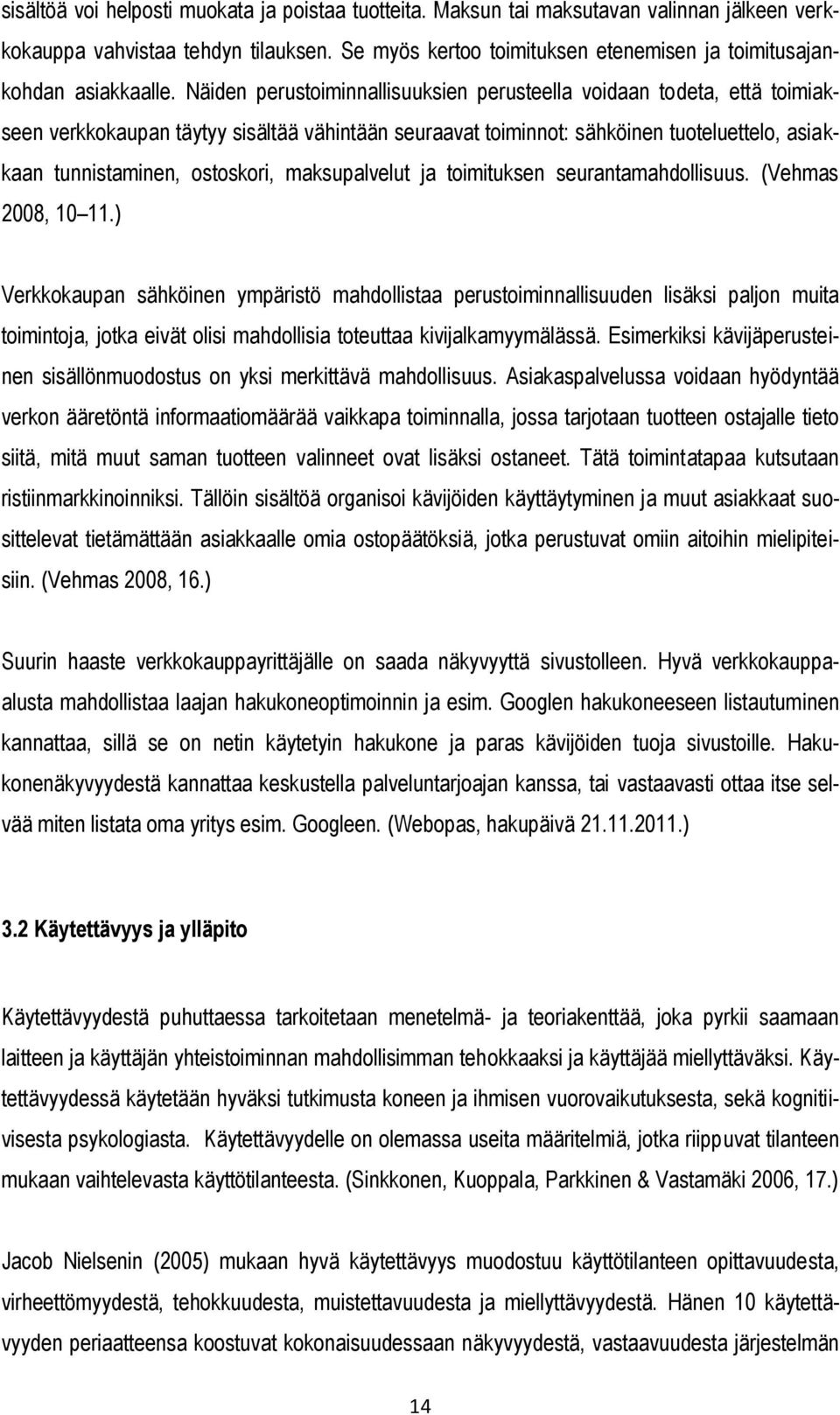 Näiden perustoiminnallisuuksien perusteella voidaan todeta, että toimiakseen verkkokaupan täytyy sisältää vähintään seuraavat toiminnot: sähköinen tuoteluettelo, asiakkaan tunnistaminen, ostoskori,