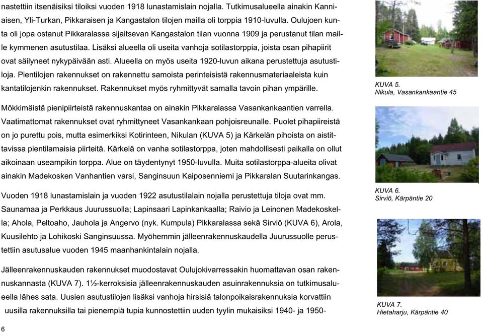 Lisäksi alueella oli useita vanhoja sotilastorppia, joista osan pihapiirit ovat säilyneet nykypäivään asti. Alueella on myös useita 1920-luvun aikana perustettuja asutustiloja.